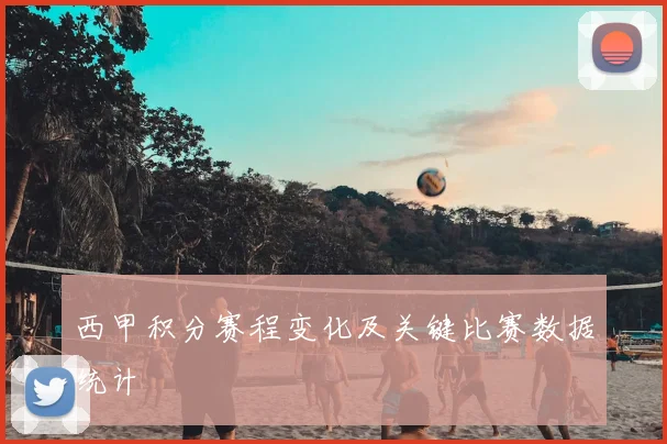 西甲积分赛程变化及关键比赛数据统计