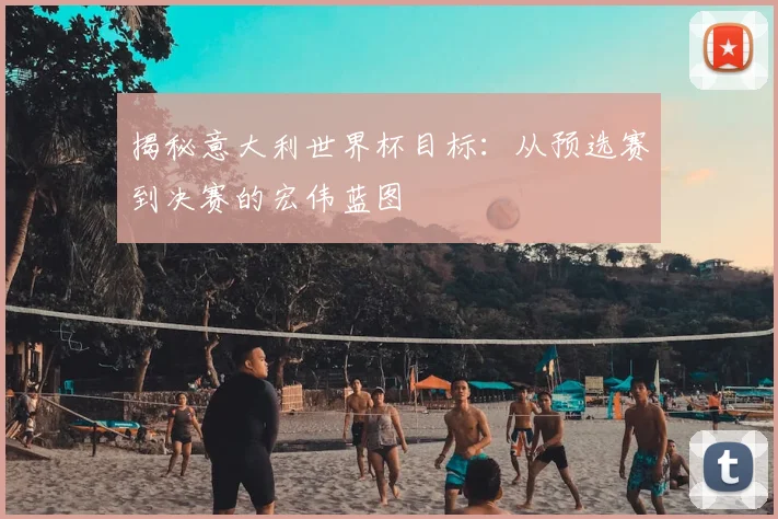揭秘意大利世界杯目标：从预选赛到决赛的宏伟蓝图