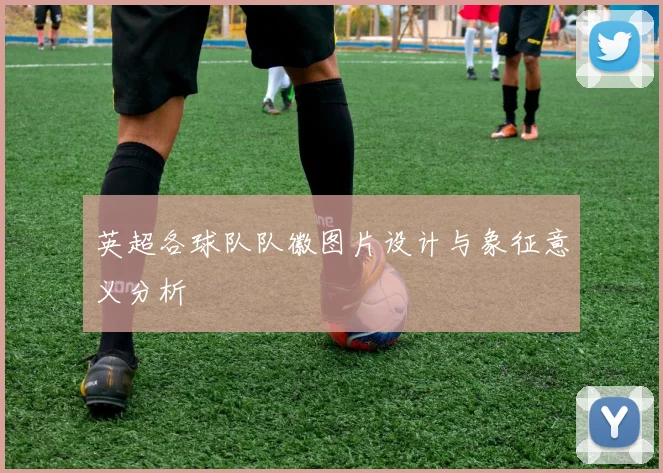 英超各球队队徽图片设计与象征意义分析