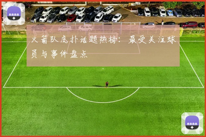 火箭队虎扑话题热榜:最受关注球员与事件盘点