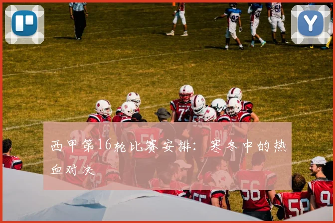 西甲第16轮比赛安排：寒冬中的热血对决