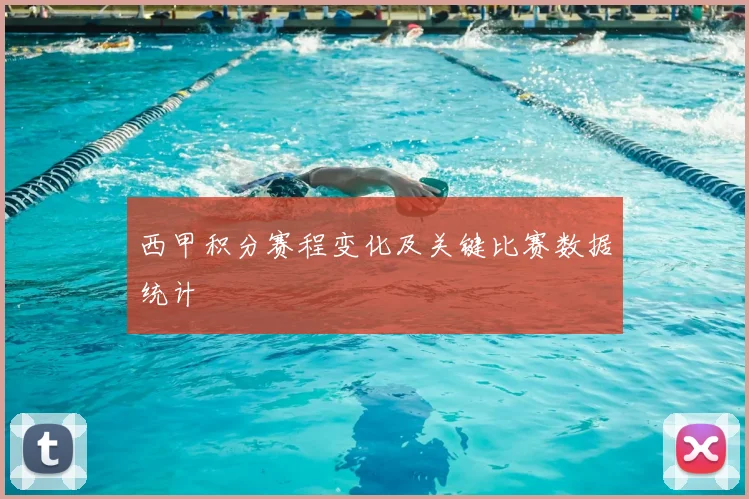西甲积分赛程变化及关键比赛数据统计